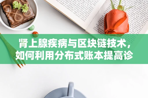 肾上腺疾病与区块链技术，如何利用分布式账本提高诊断透明度？