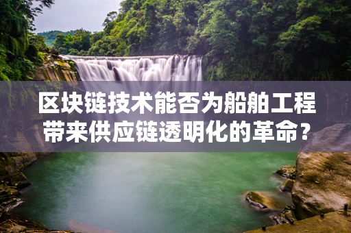 区块链技术能否为船舶工程带来供应链透明化的革命？