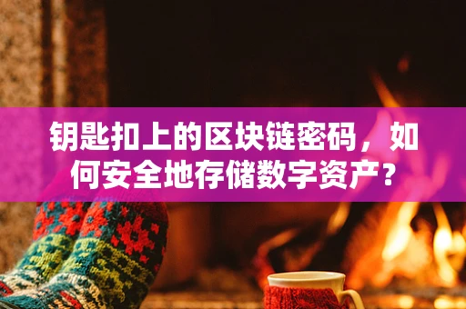 钥匙扣上的区块链密码，如何安全地存储数字资产？