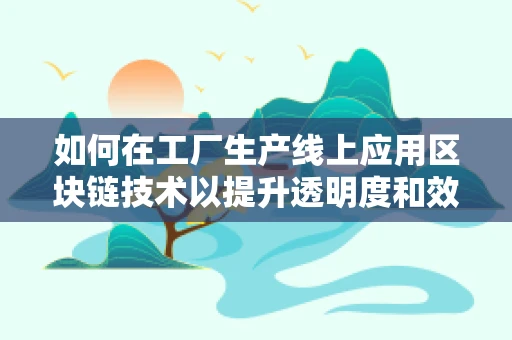 如何在工厂生产线上应用区块链技术以提升透明度和效率？