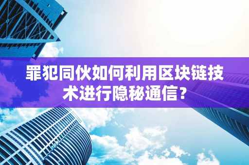 罪犯同伙如何利用区块链技术进行隐秘通信？