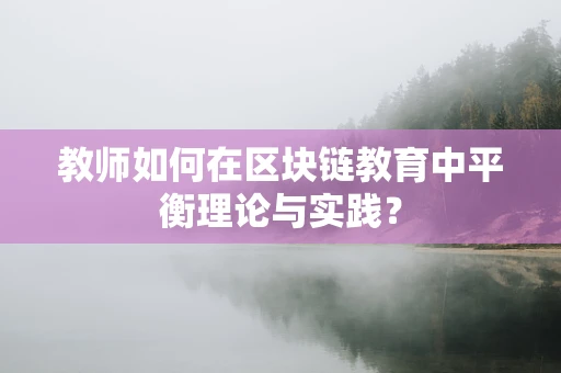 教师如何在区块链教育中平衡理论与实践？