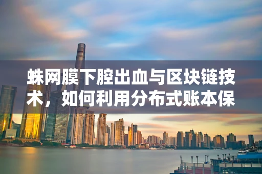 蛛网膜下腔出血与区块链技术，如何利用分布式账本保障医疗数据安全？