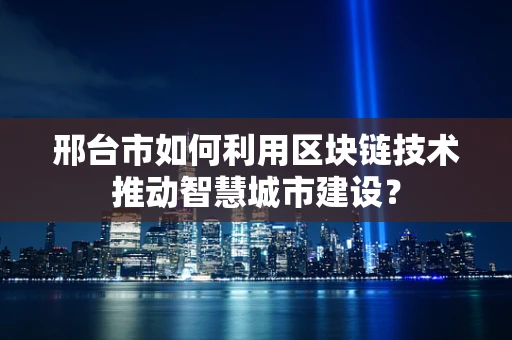 邢台市如何利用区块链技术推动智慧城市建设？