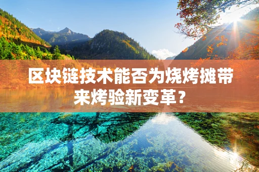 区块链技术能否为烧烤摊带来烤验新变革？