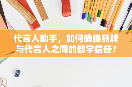 代言人助手，如何确保品牌与代言人之间的数字信任？