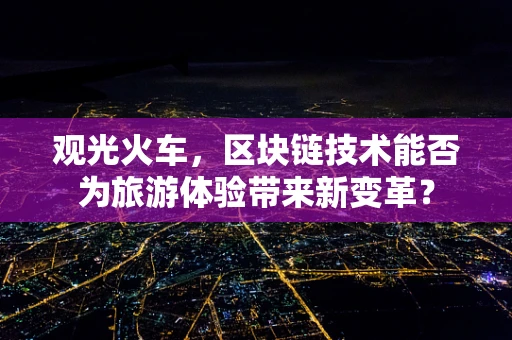 观光火车，区块链技术能否为旅游体验带来新变革？