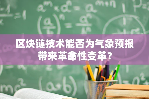 区块链技术能否为气象预报带来革命性变革？