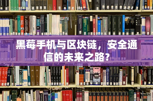 黑莓手机与区块链，安全通信的未来之路？