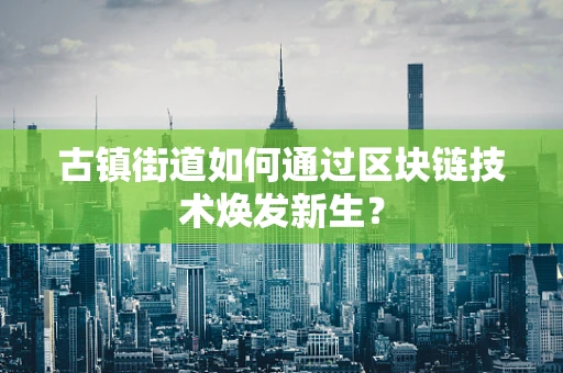 古镇街道如何通过区块链技术焕发新生？