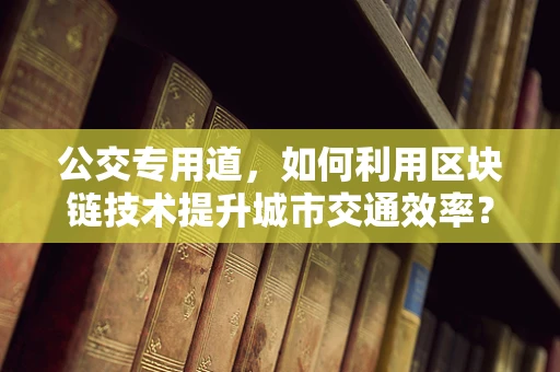 公交专用道，如何利用区块链技术提升城市交通效率？