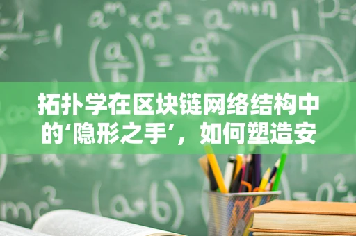 拓扑学在区块链网络结构中的‘隐形之手’，如何塑造安全与效率的平衡？