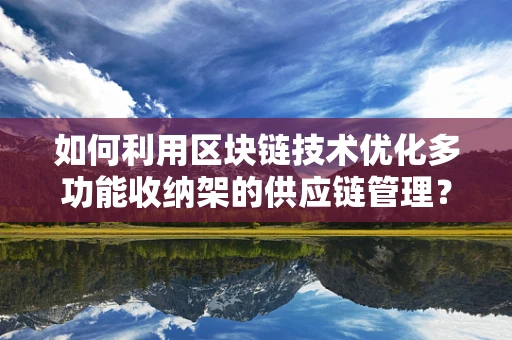 如何利用区块链技术优化多功能收纳架的供应链管理？