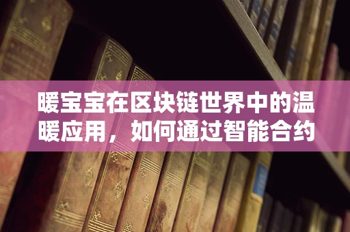 暖宝宝在区块链世界中的温暖应用，如何通过智能合约实现安全、透明的分布式供暖？