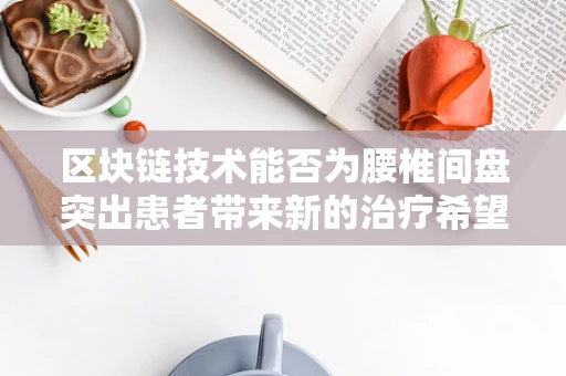 区块链技术能否为腰椎间盘突出患者带来新的治疗希望？