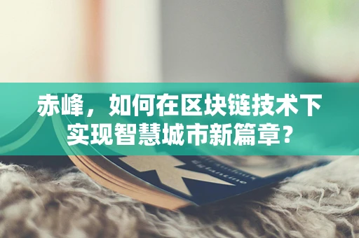 赤峰，如何在区块链技术下实现智慧城市新篇章？