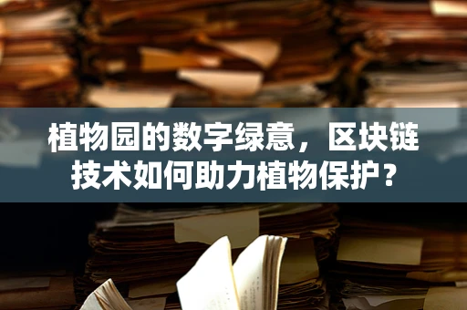 植物园的数字绿意，区块链技术如何助力植物保护？