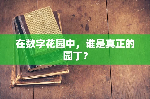 在数字花园中，谁是真正的园丁？