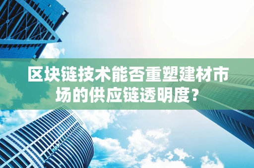 区块链技术能否重塑建材市场的供应链透明度？