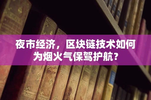 夜市经济，区块链技术如何为烟火气保驾护航？