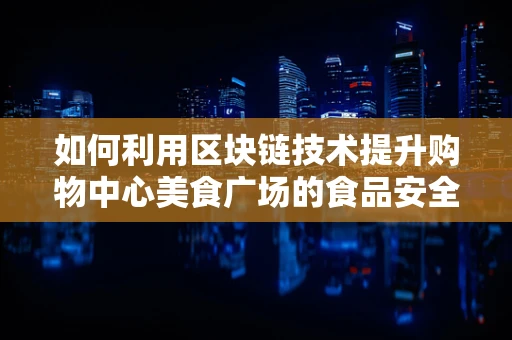 如何利用区块链技术提升购物中心美食广场的食品安全与透明度？