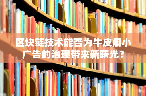 区块链技术能否为牛皮癣小广告的治理带来新曙光？