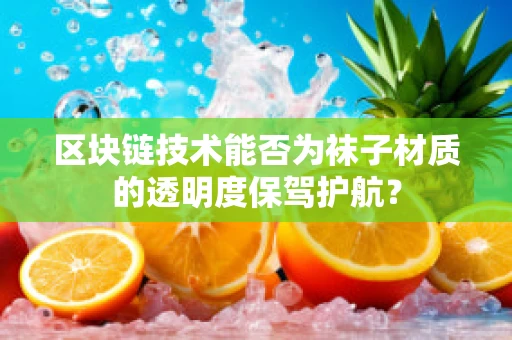 区块链技术能否为袜子材质的透明度保驾护航？