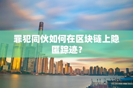 罪犯同伙如何在区块链上隐匿踪迹？