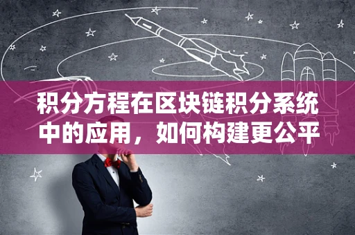 积分方程在区块链积分系统中的应用，如何构建更公平的奖励机制？