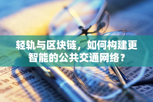 轻轨与区块链，如何构建更智能的公共交通网络？