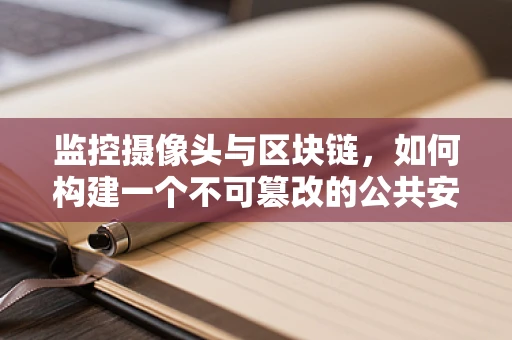 监控摄像头与区块链，如何构建一个不可篡改的公共安全网络？