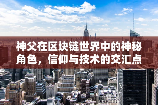 神父在区块链世界中的神秘角色，信仰与技术的交汇点