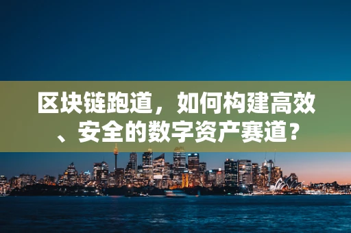 区块链跑道，如何构建高效、安全的数字资产赛道？