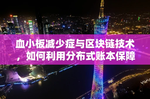 血小板减少症与区块链技术，如何利用分布式账本保障患者安全？