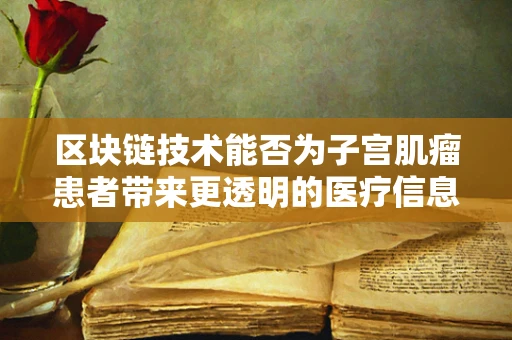 区块链技术能否为子宫肌瘤患者带来更透明的医疗信息？