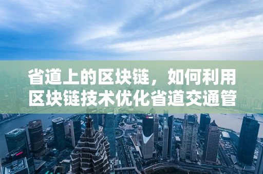 省道上的区块链，如何利用区块链技术优化省道交通管理？