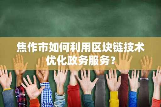 焦作市如何利用区块链技术优化政务服务？