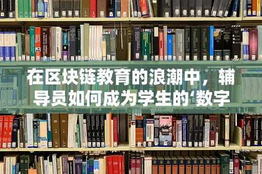 在区块链教育的浪潮中，辅导员如何成为学生的‘数字灯塔’？