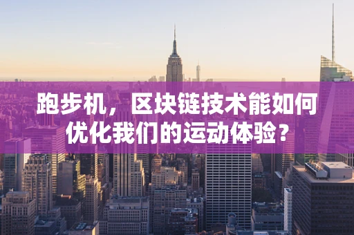 跑步机，区块链技术能如何优化我们的运动体验？