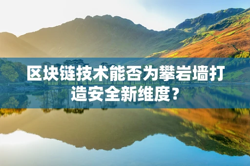 区块链技术能否为攀岩墙打造安全新维度？