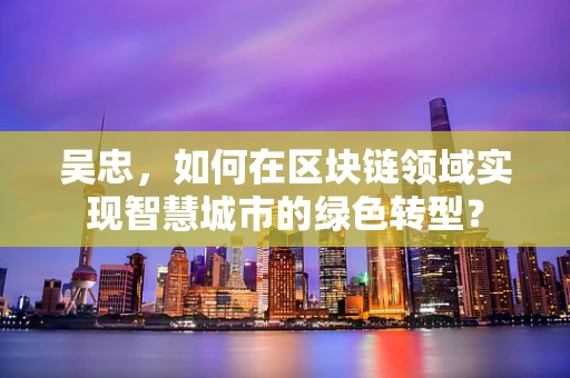 吴忠，如何在区块链领域实现智慧城市的绿色转型？