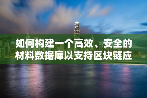 如何构建一个高效、安全的材料数据库以支持区块链应用？