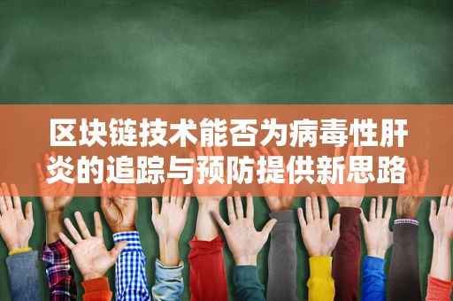 区块链技术能否为病毒性肝炎的追踪与预防提供新思路？