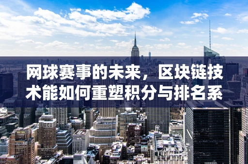 网球赛事的未来，区块链技术能如何重塑积分与排名系统？