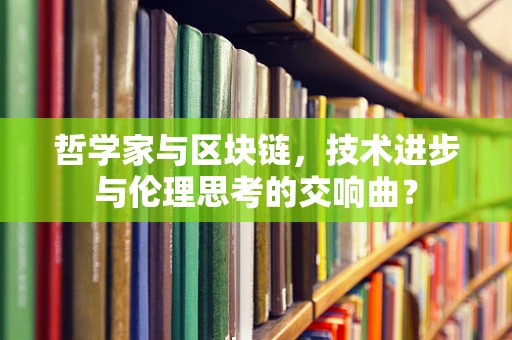 哲学家与区块链，技术进步与伦理思考的交响曲？