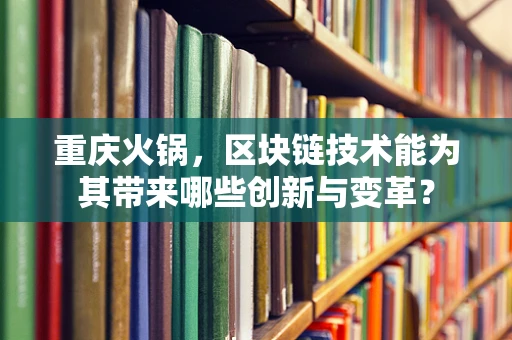 重庆火锅，区块链技术能为其带来哪些创新与变革？