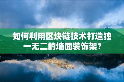 如何利用区块链技术打造独一无二的墙面装饰架？