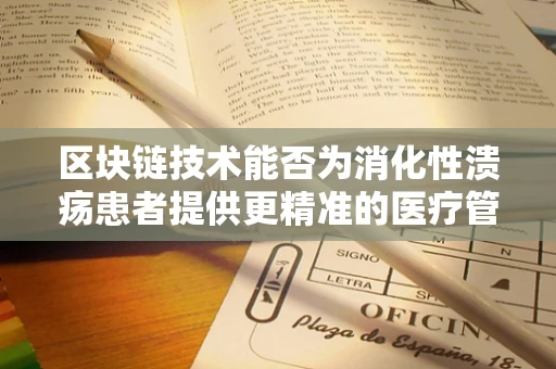 区块链技术能否为消化性溃疡患者提供更精准的医疗管理？