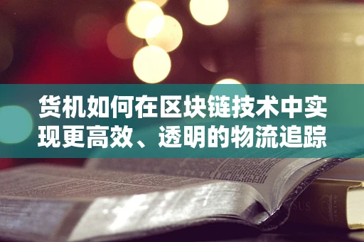 货机如何在区块链技术中实现更高效、透明的物流追踪？