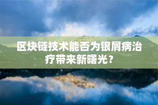 区块链技术能否为银屑病治疗带来新曙光？